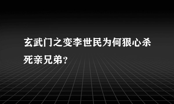 玄武门之变李世民为何狠心杀死亲兄弟？