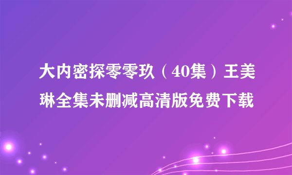 大内密探零零玖（40集）王美琳全集未删减高清版免费下载