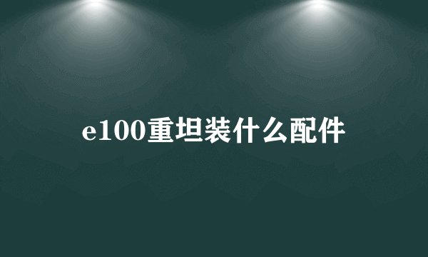 e100重坦装什么配件