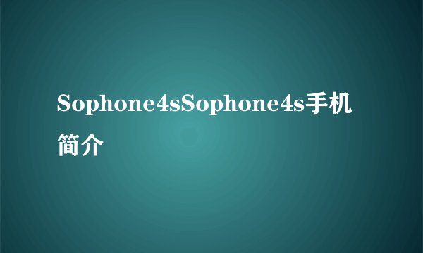 Sophone4sSophone4s手机简介