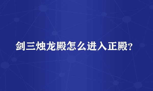 剑三烛龙殿怎么进入正殿？