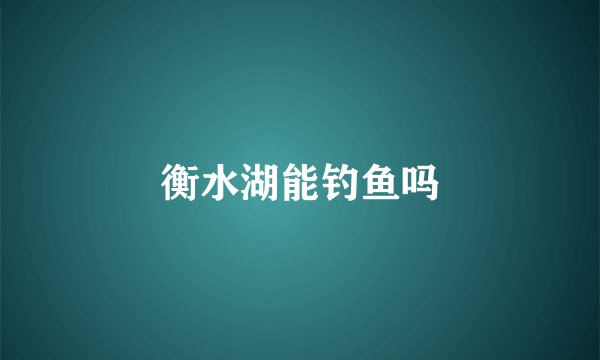 衡水湖能钓鱼吗