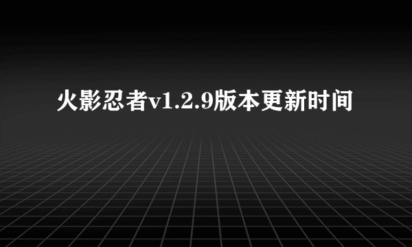 火影忍者v1.2.9版本更新时间
