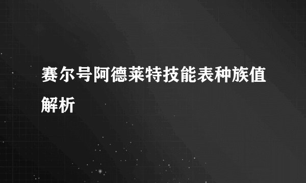 赛尔号阿德莱特技能表种族值解析