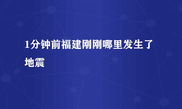 1分钟前福建刚刚哪里发生了地震