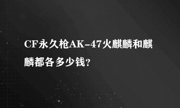 CF永久枪AK-47火麒麟和麒麟都各多少钱？