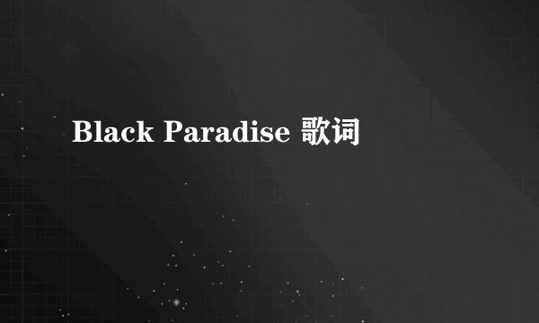 Black Paradise 歌词