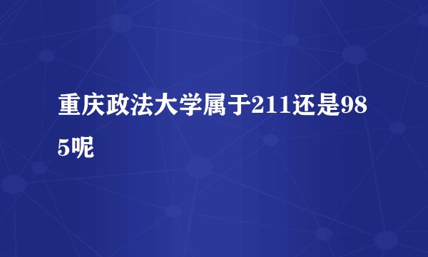 重庆政法大学属于211还是985呢