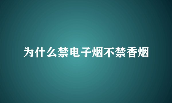 为什么禁电子烟不禁香烟