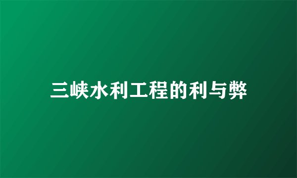 三峡水利工程的利与弊