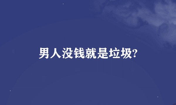 男人没钱就是垃圾?