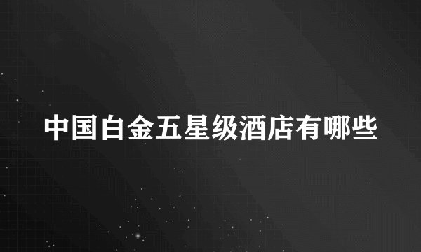 中国白金五星级酒店有哪些