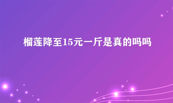榴莲降至15元一斤是真的吗吗