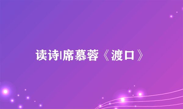读诗|席慕蓉《渡口》