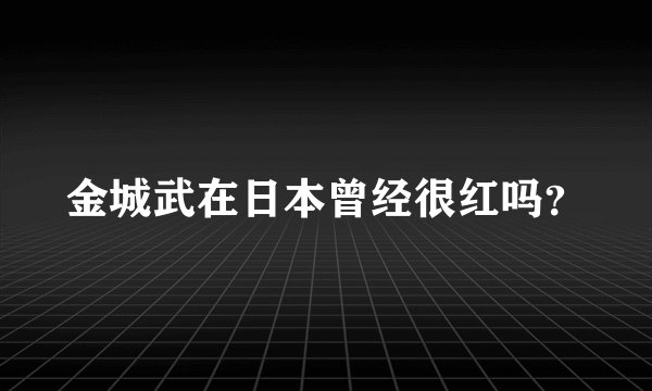 金城武在日本曾经很红吗？