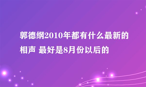 郭德纲2010年都有什么最新的相声 最好是8月份以后的