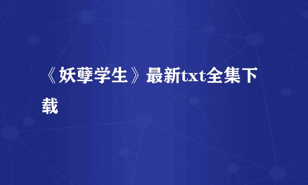 《妖孽学生》最新txt全集下载