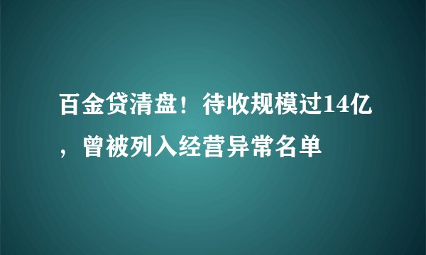 百金贷清盘！待收规模过14亿，曾被列入经营异常名单