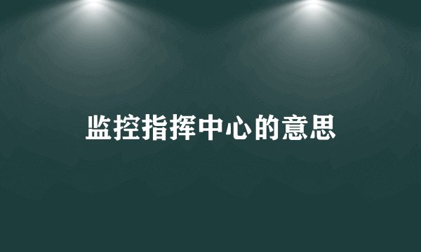 监控指挥中心的意思