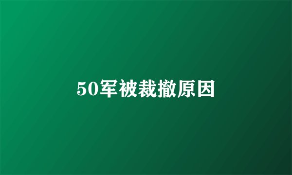 50军被裁撤原因