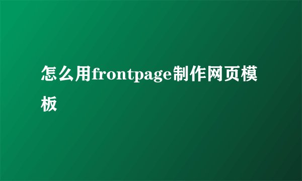 怎么用frontpage制作网页模板