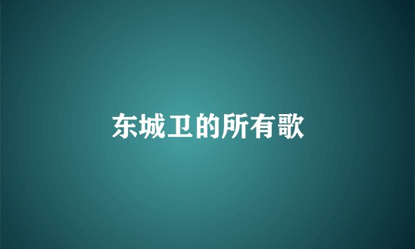 东城卫的所有歌