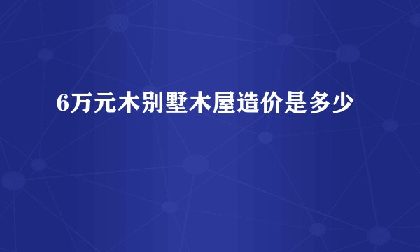 6万元木别墅木屋造价是多少