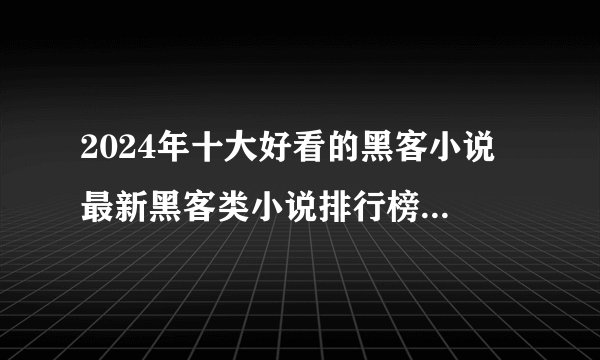 2024年十大好看的黑客小说 最新黑客类小说排行榜 黑客类型小说推荐