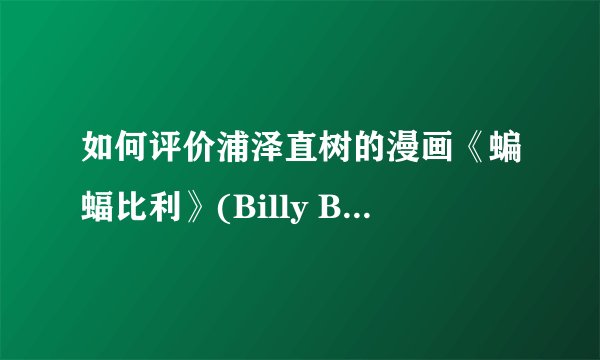 如何评价浦泽直树的漫画《蝙蝠比利》(Billy Bat)? - 知乎