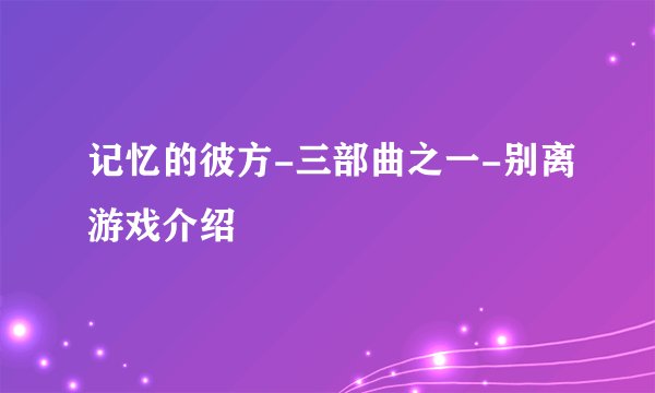 记忆的彼方-三部曲之一-别离游戏介绍