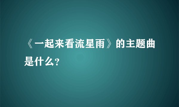 《一起来看流星雨》的主题曲是什么？