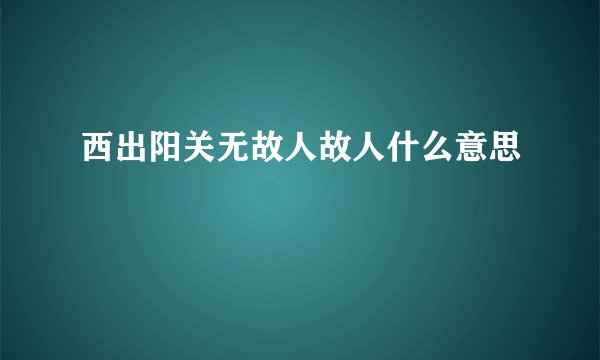 西出阳关无故人故人什么意思