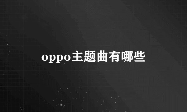 oppo主题曲有哪些