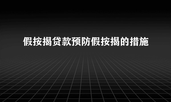 假按揭贷款预防假按揭的措施