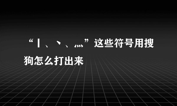 “丨、丶、灬”这些符号用搜狗怎么打出来
