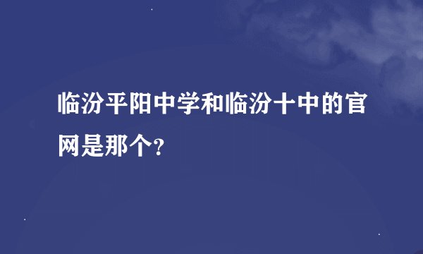 临汾平阳中学和临汾十中的官网是那个？