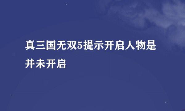 真三国无双5提示开启人物是并未开启