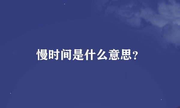 慢时间是什么意思？