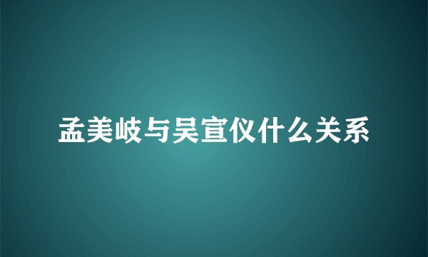 孟美岐与吴宣仪什么关系