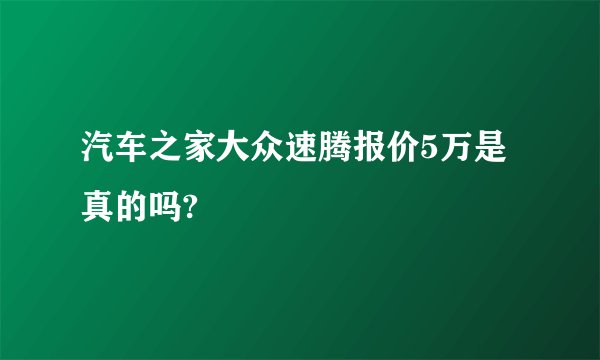 汽车之家大众速腾报价5万是真的吗?