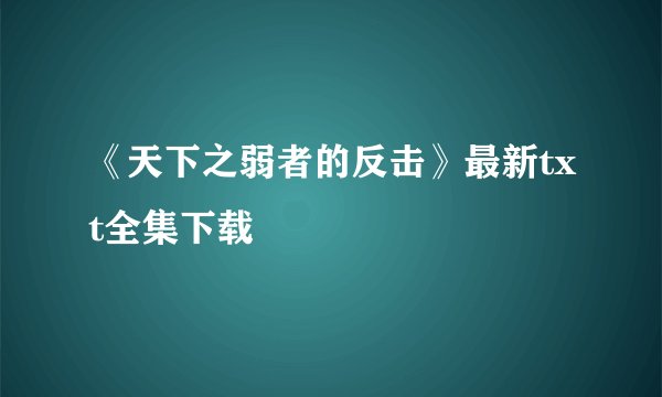 《天下之弱者的反击》最新txt全集下载