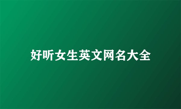 好听女生英文网名大全
