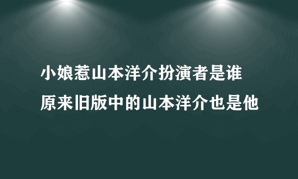 小娘惹山本洋介扮演者是谁 原来旧版中的山本洋介也是他