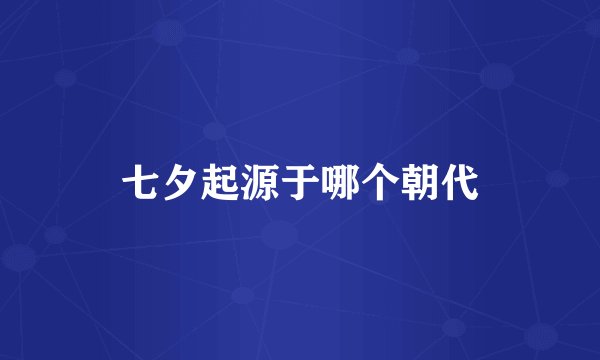 七夕起源于哪个朝代