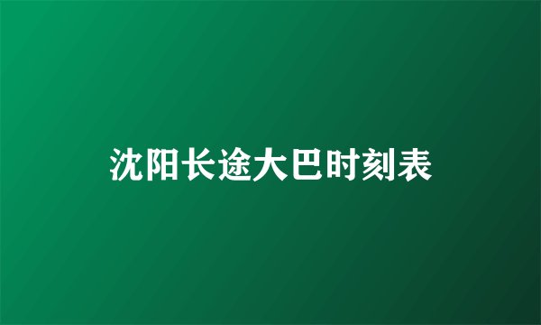 沈阳长途大巴时刻表
