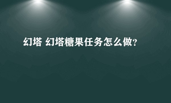 幻塔 幻塔糖果任务怎么做？