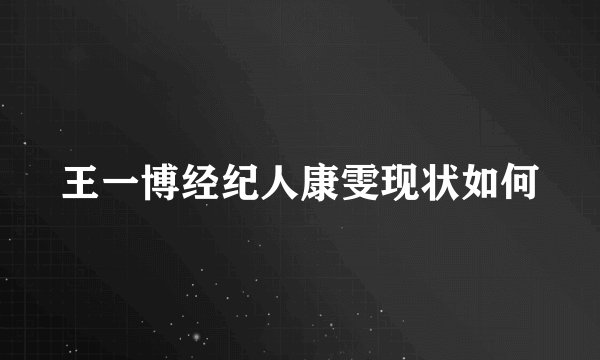 王一博经纪人康雯现状如何