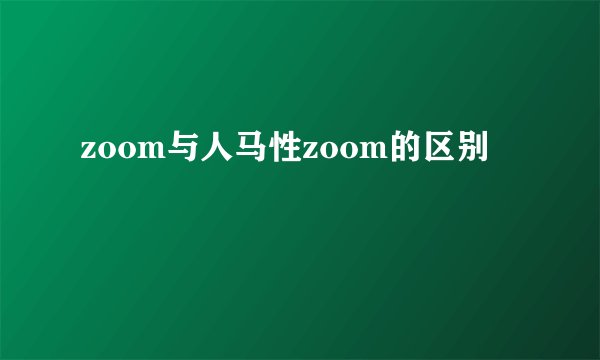 zoom与人马性zoom的区别