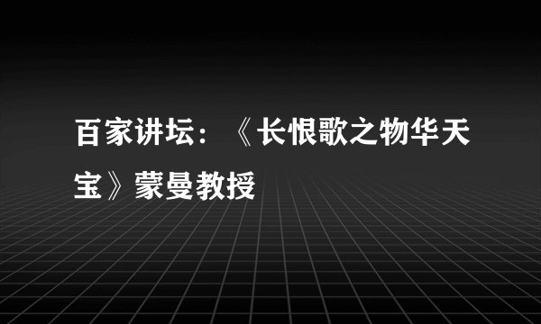 百家讲坛：《长恨歌之物华天宝》蒙曼教授