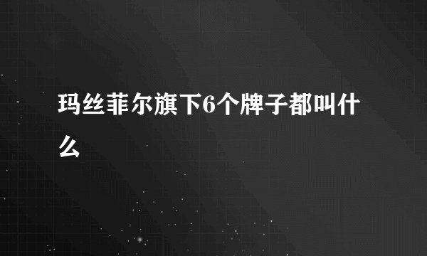 玛丝菲尔旗下6个牌子都叫什么